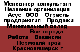 Менеджер-консультант › Название организации ­ Асус, ООО › Отрасль предприятия ­ Продажи › Минимальный оклад ­ 45 000 - Все города Работа » Вакансии   . Пермский край,Красновишерск г.